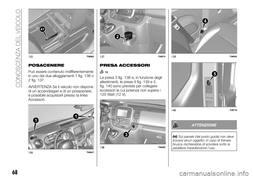 FIAT TALENTO 2017  Libretto Uso Manutenzione (in Italian) POSACENERE
Può essere contenuto indifferentemente
in uno dei due alloggiamenti 1 fig. 136 o
2 fig. 137.
AVVERTENZA Se il veicolo non dispone
di un accendisigari e di un posacenere,
è possibile acqui