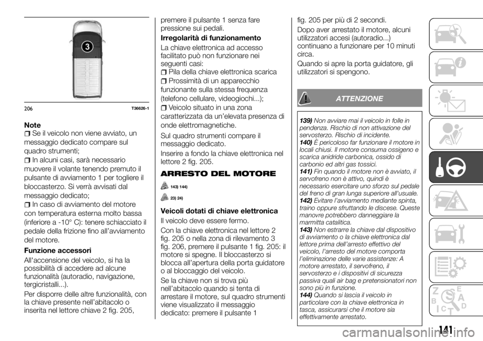 FIAT TALENTO 2018 Libretto Uso Manutenzione (in Italian) NoteSe il veicolo non viene avviato, un
messaggio dedicato compare sul
quadro strumenti;
In alcuni casi, sarà necessario
muovere il volante tenendo premuto il
pulsante di avviamento 1 per togliere il FIAT TALENTO 2018 Libretto Uso Manutenzione (in Italian) NoteSe il veicolo non viene avviato, un
messaggio dedicato compare sul
quadro strumenti;
In alcuni casi, sarà necessario
muovere il volante tenendo premuto il
pulsante di avviamento 1 per togliere il