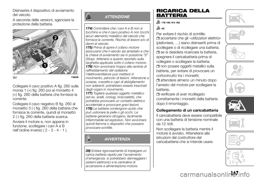 FIAT TALENTO 2018 Libretto Uso Manutenzione (in Italian) Disinserire il dispositivo di avviamento
del veicolo.
A seconda delle versioni, sganciare la
protezione della batteria.
Collegare il cavo positivo A fig. 260 sulla
morsa 1 (+) fig. 260 poi al morsetto FIAT TALENTO 2018 Libretto Uso Manutenzione (in Italian) Disinserire il dispositivo di avviamento
del veicolo.
A seconda delle versioni, sganciare la
protezione della batteria.
Collegare il cavo positivo A fig. 260 sulla
morsa 1 (+) fig. 260 poi al morsetto