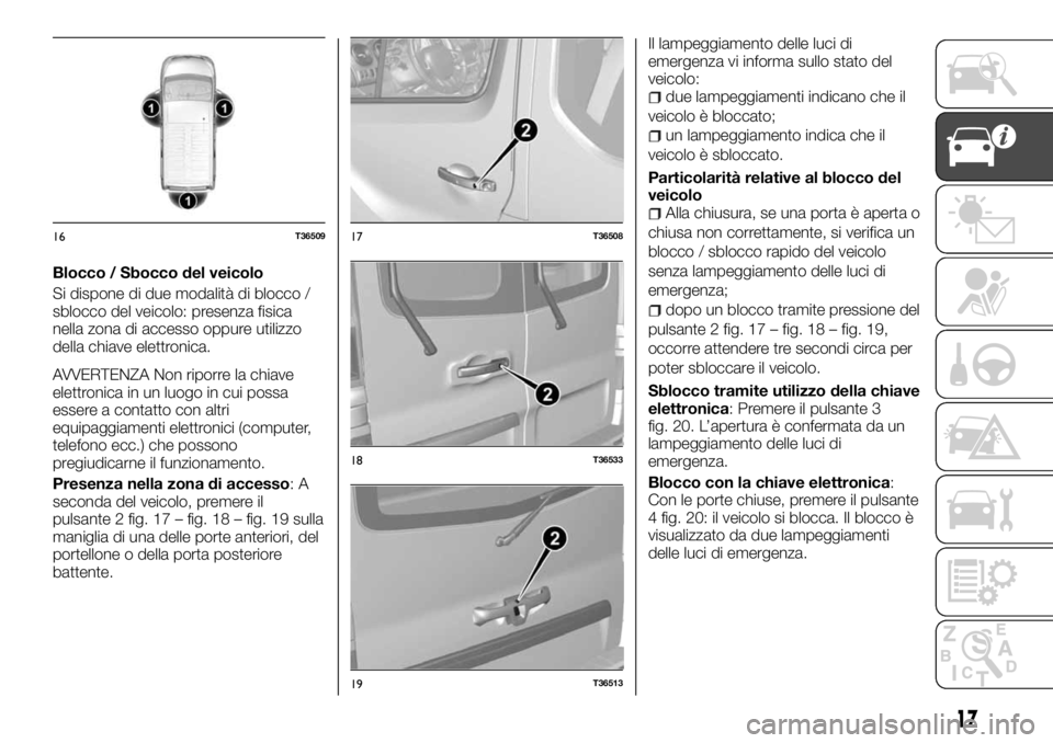 FIAT TALENTO 2018 Libretto Uso Manutenzione (in Italian) Blocco / Sbocco del veicolo
Si dispone di due modalità di blocco /
sblocco del veicolo: presenza fisica
nella zona di accesso oppure utilizzo
della chiave elettronica.
AVVERTENZA Non riporre la chiav FIAT TALENTO 2018 Libretto Uso Manutenzione (in Italian) Blocco / Sbocco del veicolo
Si dispone di due modalità di blocco /
sblocco del veicolo: presenza fisica
nella zona di accesso oppure utilizzo
della chiave elettronica.
AVVERTENZA Non riporre la chiav