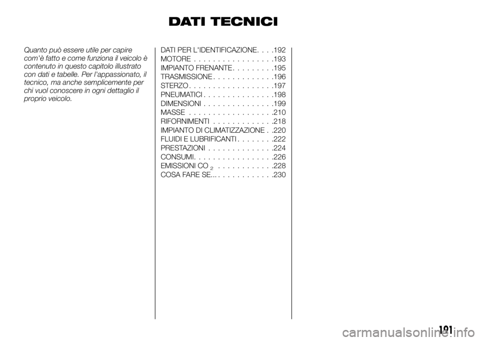 FIAT TALENTO 2018  Libretto Uso Manutenzione (in Italian) DATI TECNICI
Quanto può essere utile per capire
com'è fatto e come funziona il veicolo è
contenuto in questo capitolo illustrato
con dati e tabelle. Per l'appassionato, il
tecnico, ma anche