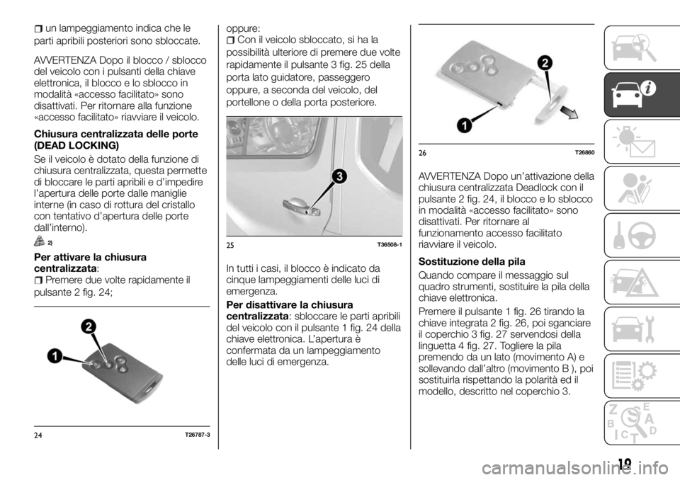 FIAT TALENTO 2018 Libretto Uso Manutenzione (in Italian) un lampeggiamento indica che le
parti apribili posteriori sono sbloccate.
AVVERTENZA Dopo il blocco / sblocco
del veicolo con i pulsanti della chiave
elettronica, il blocco e lo sblocco in
modalità FIAT TALENTO 2018 Libretto Uso Manutenzione (in Italian) un lampeggiamento indica che le
parti apribili posteriori sono sbloccate.
AVVERTENZA Dopo il blocco / sblocco
del veicolo con i pulsanti della chiave
elettronica, il blocco e lo sblocco in
modalità