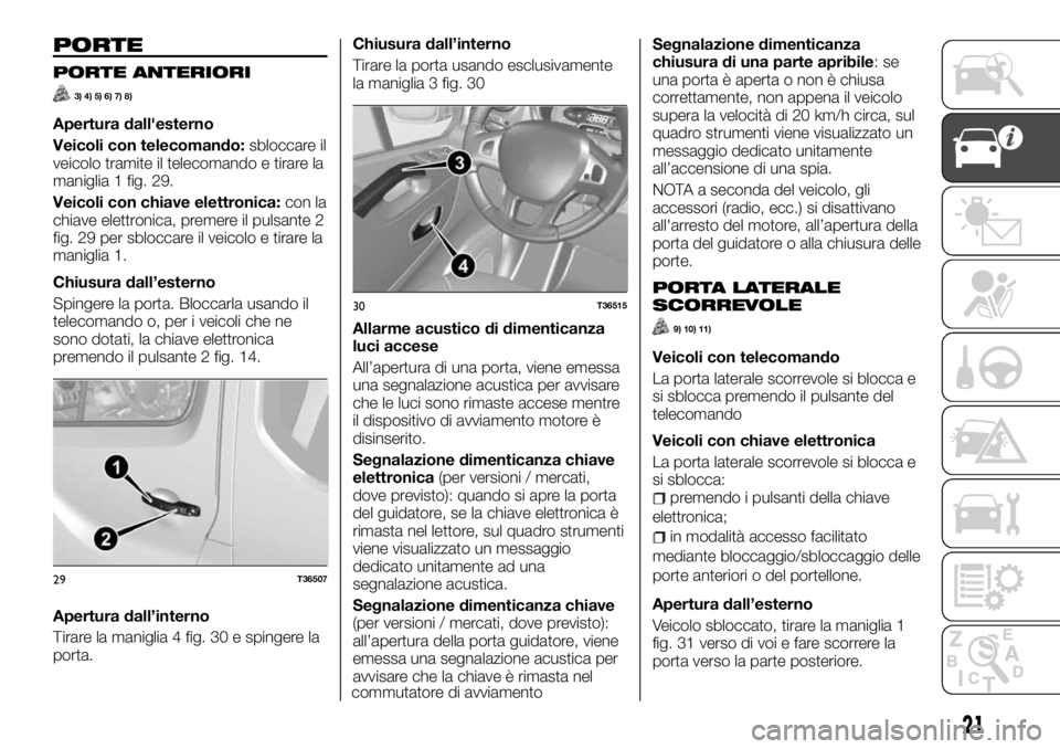 FIAT TALENTO 2018 Libretto Uso Manutenzione (in Italian) PORTE
PORTE ANTERIORI
3) 4) 5) 6) 7) 8)
Apertura dall'esterno
Veicoli con telecomando:sbloccare il
veicolo tramite il telecomando e tirare la
maniglia 1 fig. 29.
Veicoli con chiave elettronica:con FIAT TALENTO 2018 Libretto Uso Manutenzione (in Italian) PORTE
PORTE ANTERIORI
3) 4) 5) 6) 7) 8)
Apertura dall'esterno
Veicoli con telecomando:sbloccare il
veicolo tramite il telecomando e tirare la
maniglia 1 fig. 29.
Veicoli con chiave elettronica:con