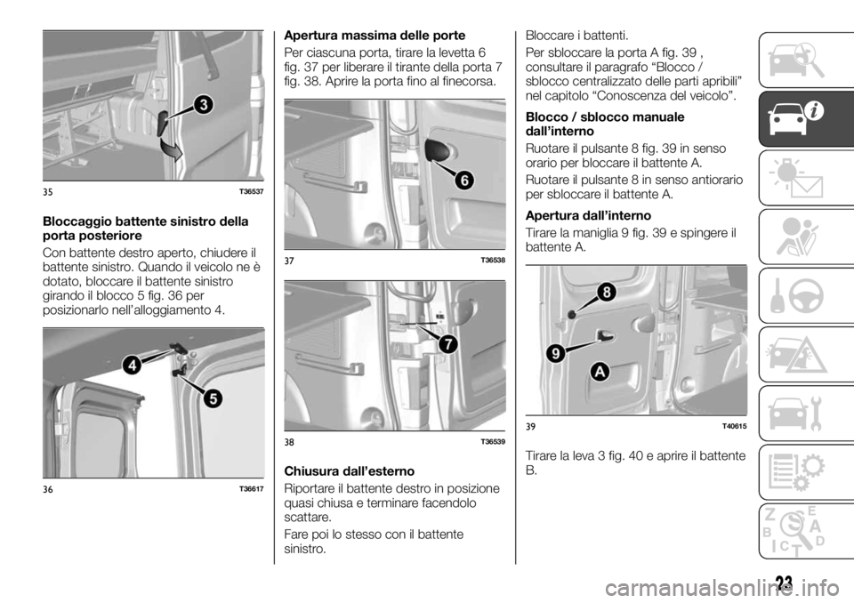 FIAT TALENTO 2018 Libretto Uso Manutenzione (in Italian) Bloccaggio battente sinistro della
porta posteriore
Con battente destro aperto, chiudere il
battente sinistro. Quando il veicolo ne è
dotato, bloccare il battente sinistro
girando il blocco 5 fig. 36 FIAT TALENTO 2018 Libretto Uso Manutenzione (in Italian) Bloccaggio battente sinistro della
porta posteriore
Con battente destro aperto, chiudere il
battente sinistro. Quando il veicolo ne è
dotato, bloccare il battente sinistro
girando il blocco 5 fig. 36