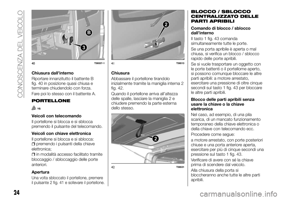 FIAT TALENTO 2018 Libretto Uso Manutenzione (in Italian) Chiusura dall’interno
Riportare innanzitutto il battente B
fig. 40 in posizione quasi chiusa e
terminare chiudendolo con forza.
Fare poi lo stesso con il battente A.
PORTELLONE
16)
Veicoli con telec FIAT TALENTO 2018 Libretto Uso Manutenzione (in Italian) Chiusura dall’interno
Riportare innanzitutto il battente B
fig. 40 in posizione quasi chiusa e
terminare chiudendolo con forza.
Fare poi lo stesso con il battente A.
PORTELLONE
16)
Veicoli con telec