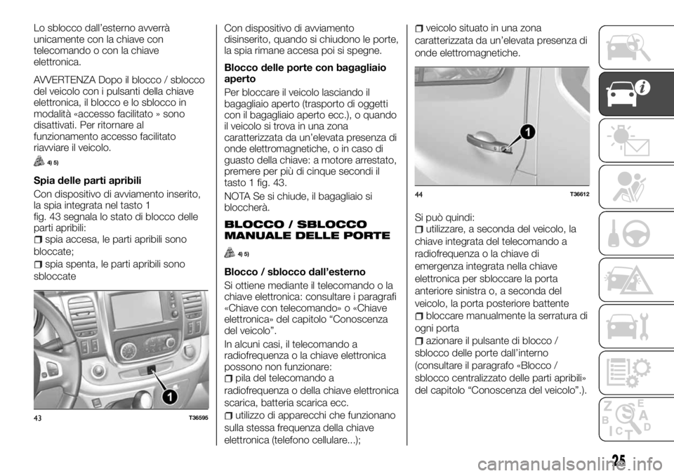 FIAT TALENTO 2018 Libretto Uso Manutenzione (in Italian) Lo sblocco dall’esterno avverrà
unicamente con la chiave con
telecomando o con la chiave
elettronica.
AVVERTENZA Dopo il blocco / sblocco
del veicolo con i pulsanti della chiave
elettronica, il blo FIAT TALENTO 2018 Libretto Uso Manutenzione (in Italian) Lo sblocco dall’esterno avverrà
unicamente con la chiave con
telecomando o con la chiave
elettronica.
AVVERTENZA Dopo il blocco / sblocco
del veicolo con i pulsanti della chiave
elettronica, il blo
