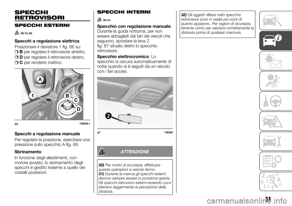 FIAT TALENTO 2018 Libretto Uso Manutenzione (in Italian) SPECCHI
RETROVISORI
SPECCHI ESTERNI
30) 31) 32)
Specchi a regolazione elettrica
Posizionare il deviatore 1 fig. 66 su:
Bper regolare il retrovisore sinistro,
Dper regolare il retrovisore destro,
Cper FIAT TALENTO 2018 Libretto Uso Manutenzione (in Italian) SPECCHI
RETROVISORI
SPECCHI ESTERNI
30) 31) 32)
Specchi a regolazione elettrica
Posizionare il deviatore 1 fig. 66 su:
Bper regolare il retrovisore sinistro,
Dper regolare il retrovisore destro,
Cper