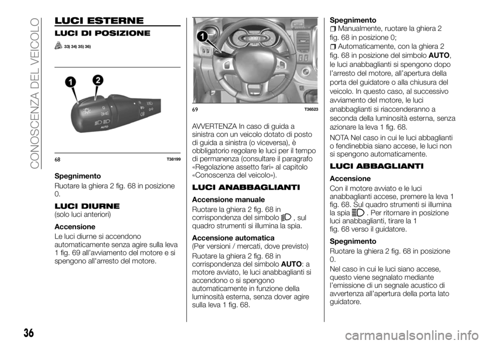 FIAT TALENTO 2018 Libretto Uso Manutenzione (in Italian) LUCI ESTERNE
LUCI DI POSIZIONE
33) 34) 35) 36)
Spegnimento
Ruotare la ghiera 2 fig. 68 in posizione
0.
LUCI DIURNE(solo luci anteriori)
Accensione
Le luci diurne si accendono
automaticamente senza agi FIAT TALENTO 2018 Libretto Uso Manutenzione (in Italian) LUCI ESTERNE
LUCI DI POSIZIONE
33) 34) 35) 36)
Spegnimento
Ruotare la ghiera 2 fig. 68 in posizione
0.
LUCI DIURNE(solo luci anteriori)
Accensione
Le luci diurne si accendono
automaticamente senza agi