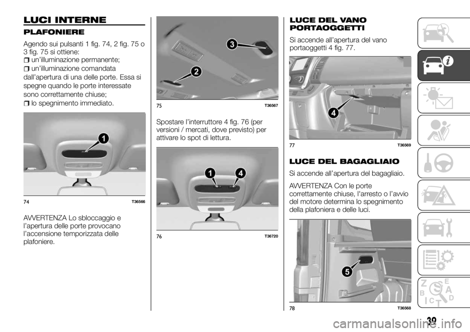 FIAT TALENTO 2018  Libretto Uso Manutenzione (in Italian) LUCI INTERNE
PLAFONIERE
Agendo sui pulsanti 1 fig. 74, 2 fig. 75 o
3 fig. 75 si ottiene:
un’illuminazione permanente;
un’illuminazione comandata
dall’apertura di una delle porte. Essa si
spegne 