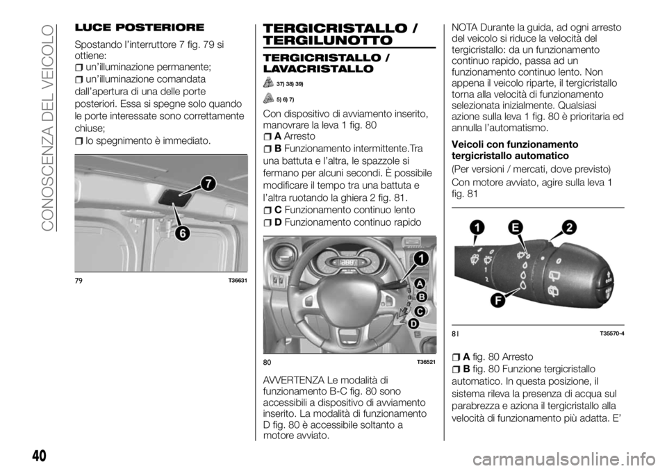 FIAT TALENTO 2018 Libretto Uso Manutenzione (in Italian) LUCE POSTERIORE
Spostando l’interruttore 7 fig. 79 si
ottiene:
un’illuminazione permanente;
un’illuminazione comandata
dall’apertura di una delle porte
posteriori. Essa si spegne solo quando
l FIAT TALENTO 2018 Libretto Uso Manutenzione (in Italian) LUCE POSTERIORE
Spostando l’interruttore 7 fig. 79 si
ottiene:
un’illuminazione permanente;
un’illuminazione comandata
dall’apertura di una delle porte
posteriori. Essa si spegne solo quando
l