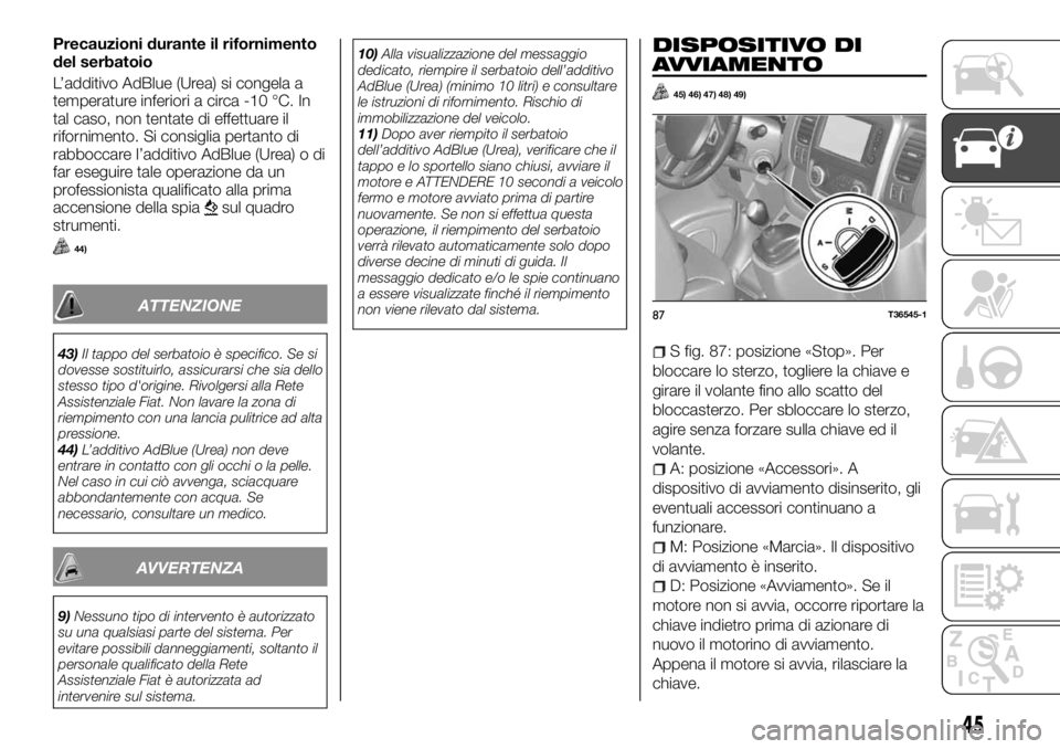 FIAT TALENTO 2018 Libretto Uso Manutenzione (in Italian) Precauzioni durante il rifornimento
del serbatoio
L’additivo AdBlue (Urea) si congela a
temperature inferiori a circa -10 °C. In
tal caso, non tentate di effettuare il
rifornimento. Si consiglia pe FIAT TALENTO 2018 Libretto Uso Manutenzione (in Italian) Precauzioni durante il rifornimento
del serbatoio
L’additivo AdBlue (Urea) si congela a
temperature inferiori a circa -10 °C. In
tal caso, non tentate di effettuare il
rifornimento. Si consiglia pe