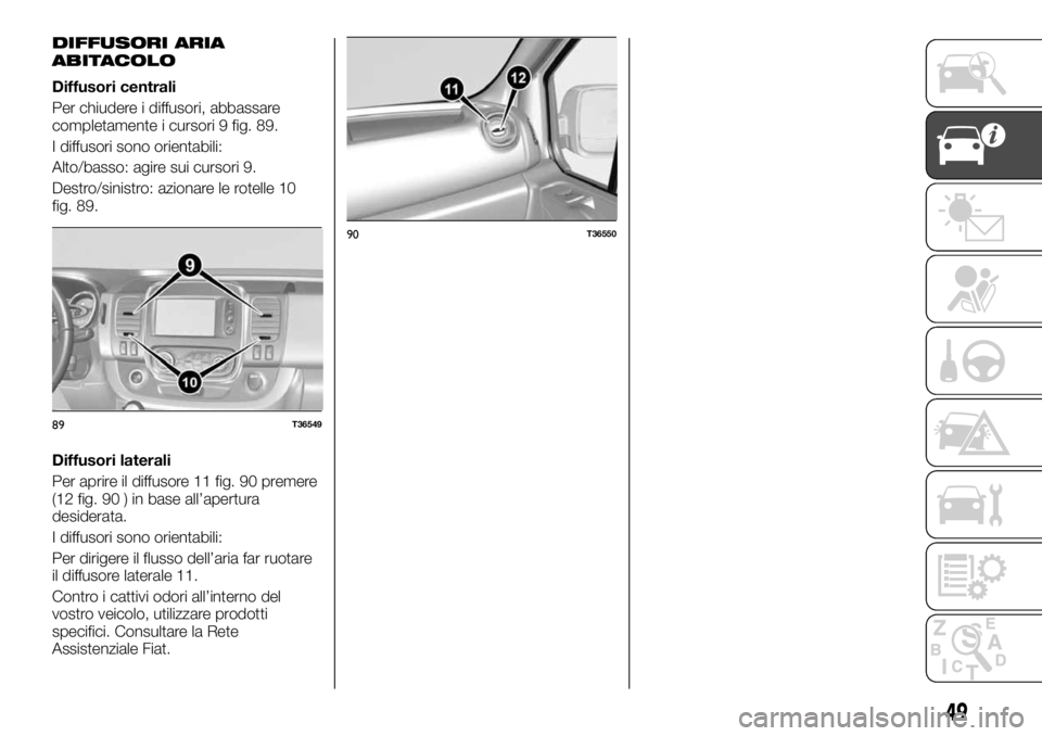 FIAT TALENTO 2018  Libretto Uso Manutenzione (in Italian) DIFFUSORI ARIA
ABITACOLO
Diffusori centrali
Per chiudere i diffusori, abbassare
completamente i cursori 9 fig. 89.
I diffusori sono orientabili:
Alto/basso: agire sui cursori 9.
Destro/sinistro: azion