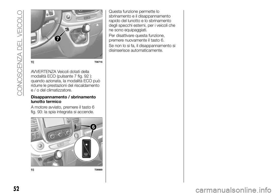 FIAT TALENTO 2018  Libretto Uso Manutenzione (in Italian) AVVERTENZA Veicoli dotati della
modalità ECO (pulsante 7 fig. 92 ):
quando azionata, la modalità ECO può
ridurre le prestazioni del riscaldamento
e / o del climatizzatore.
Disappannamento / sbrinam