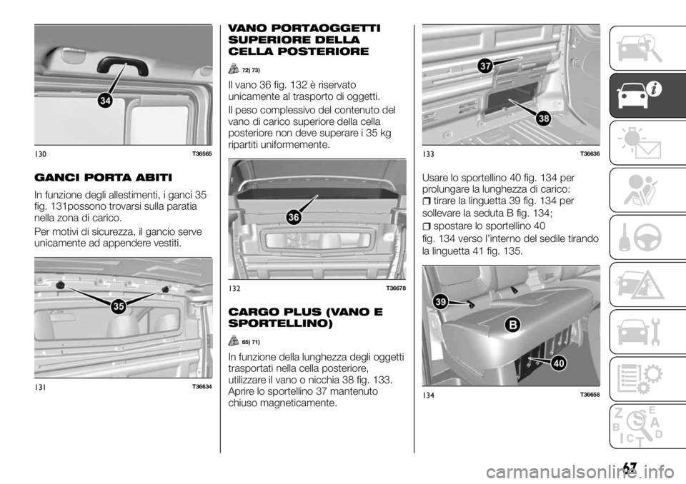 FIAT TALENTO 2018  Libretto Uso Manutenzione (in Italian) GANCI PORTA ABITI
In funzione degli allestimenti, i ganci 35
fig. 131possono trovarsi sulla paratia
nella zona di carico.
Per motivi di sicurezza, il gancio serve
unicamente ad appendere vestiti.
VANO