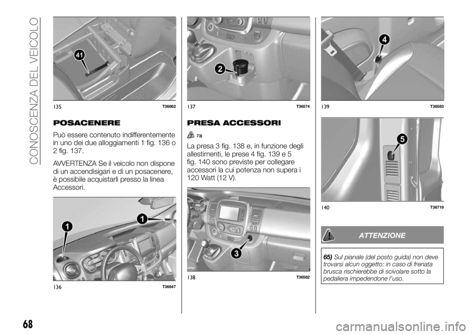 FIAT TALENTO 2018  Libretto Uso Manutenzione (in Italian) POSACENERE
Può essere contenuto indifferentemente
in uno dei due alloggiamenti 1 fig. 136 o
2 fig. 137.
AVVERTENZA Se il veicolo non dispone
di un accendisigari e di un posacenere,
è possibile acqui