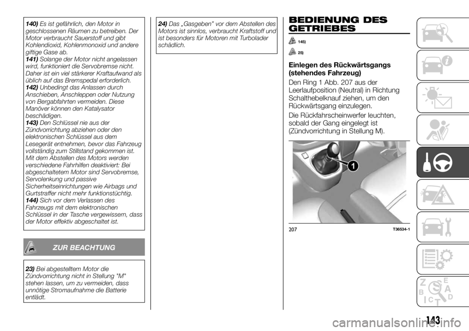 FIAT TALENTO 2018  Betriebsanleitung (in German) 140)Es ist gefährlich, den Motor in
geschlossenen Räumen zu betreiben. Der
Motor verbraucht Sauerstoff und gibt
Kohlendioxid, Kohlenmonoxid und andere
giftige Gase ab.
141)Solange der Motor nicht an