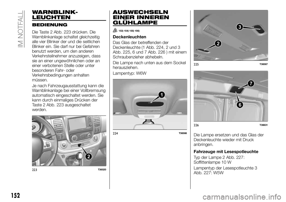 FIAT TALENTO 2018  Betriebsanleitung (in German) WARNBLINK-
LEUCHTEN
BEDIENUNG
Die Taste 2 Abb. 223 drücken. Die
Warnblinkanlage schaltet gleichzeitig
alle vier Blinker der und die seitlichen
Blinker ein. Sie darf nur bei Gefahren
benutzt werden, u