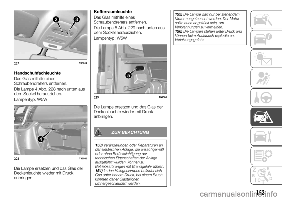 FIAT TALENTO 2018  Betriebsanleitung (in German) Handschuhfachleuchte
Das Glas mithilfe eines
Schraubendrehers entfernen.
Die Lampe 4 Abb. 228 nach unten aus
dem Sockel herausziehen.
Lampentyp: W5W
Die Lampe ersetzen und das Glas der
Deckenleuchte w