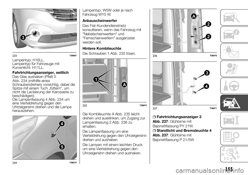 FIAT TALENTO 2018  Betriebsanleitung (in German) Lampentyp: H16LL.
Lampentyp für Fahrzeuge mit
Kurvenlicht: H11LL.
Fahrtrichtungsanzeiger, seitlich
Das Glas aushaken (Pfeil) 5
Abb. 234 (mithilfe eines
Schraubendrehers vorsichtig, dabei die
Spitze m