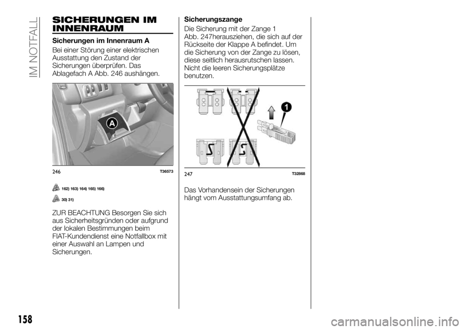 FIAT TALENTO 2018  Betriebsanleitung (in German) SICHERUNGEN IM
INNENRAUM
Sicherungen im Innenraum A
Bei einer Störung einer elektrischen
Ausstattung den Zustand der
Sicherungen überprüfen. Das
Ablagefach A Abb. 246 aushängen.
162) 163) 164) 165