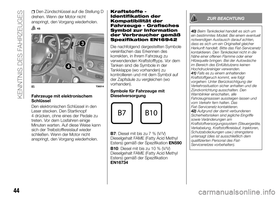 FIAT TALENTO 2018 Betriebsanleitung (in German) Den Zündschlüssel auf die Stellung D
drehen. Wenn der Motor nicht
anspringt, den Vorgang wiederholen.
42)
Fahrzeuge mit elektronischem
Schlüssel
Den elektronischen Schlüssel in den
Leser stecken. FIAT TALENTO 2018 Betriebsanleitung (in German) Den Zündschlüssel auf die Stellung D
drehen. Wenn der Motor nicht
anspringt, den Vorgang wiederholen.
42)
Fahrzeuge mit elektronischem
Schlüssel
Den elektronischen Schlüssel in den
Leser stecken.