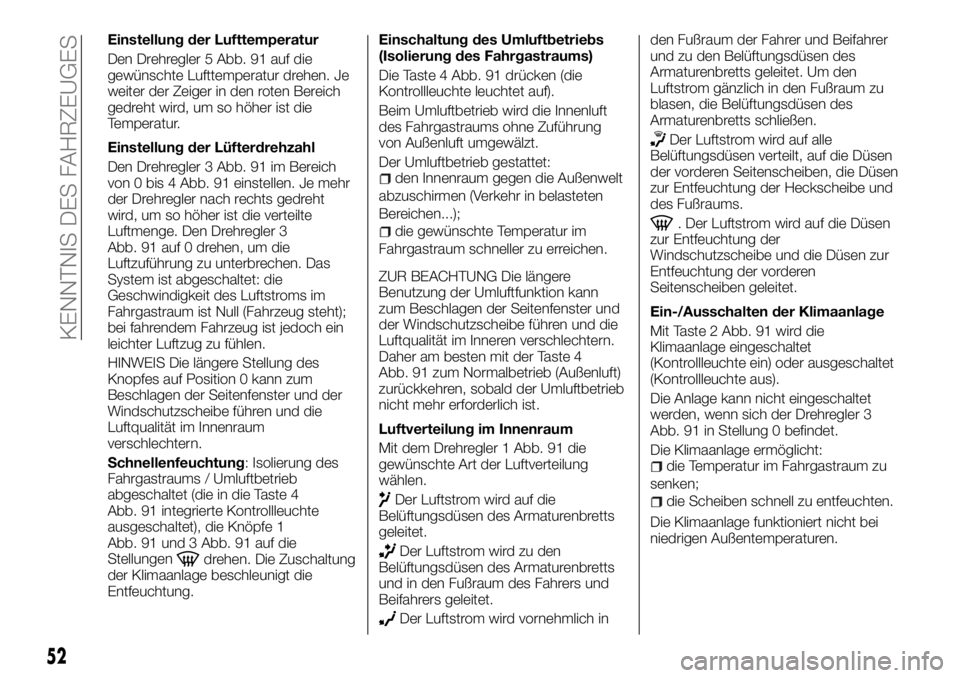 FIAT TALENTO 2018 Betriebsanleitung (in German) Einstellung der Lufttemperatur
Den Drehregler 5 Abb. 91 auf die
gewünschte Lufttemperatur drehen. Je
weiter der Zeiger in den roten Bereich
gedreht wird, um so höher ist die
Temperatur.
Einstellung FIAT TALENTO 2018 Betriebsanleitung (in German) Einstellung der Lufttemperatur
Den Drehregler 5 Abb. 91 auf die
gewünschte Lufttemperatur drehen. Je
weiter der Zeiger in den roten Bereich
gedreht wird, um so höher ist die
Temperatur.
Einstellung