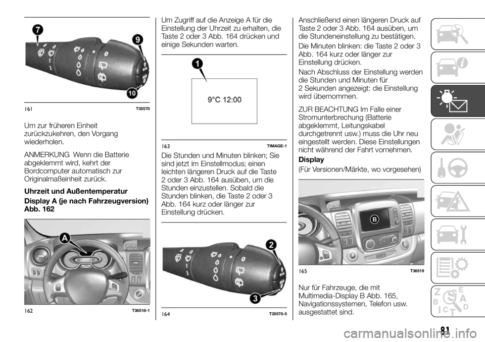 FIAT TALENTO 2018 Betriebsanleitung (in German) Um zur früheren Einheit
zurückzukehren, den Vorgang
wiederholen.
ANMERKUNG Wenn die Batterie
abgeklemmt wird, kehrt der
Bordcomputer automatisch zur
Originalmaßeinheit zurück.
Uhrzeit und Außente FIAT TALENTO 2018 Betriebsanleitung (in German) Um zur früheren Einheit
zurückzukehren, den Vorgang
wiederholen.
ANMERKUNG Wenn die Batterie
abgeklemmt wird, kehrt der
Bordcomputer automatisch zur
Originalmaßeinheit zurück.
Uhrzeit und Außente