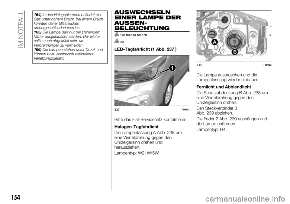FIAT TALENTO 2019  Betriebsanleitung (in German) 164)In den Halogenlampen befindet sich
Gas unter hohem Druck, bei einem Bruch
könnten daher Glasteilchen
umhergeschleudert werden.
165)Die Lampe darf nur bei stehendem
Motor ausgetauscht werden. Der 