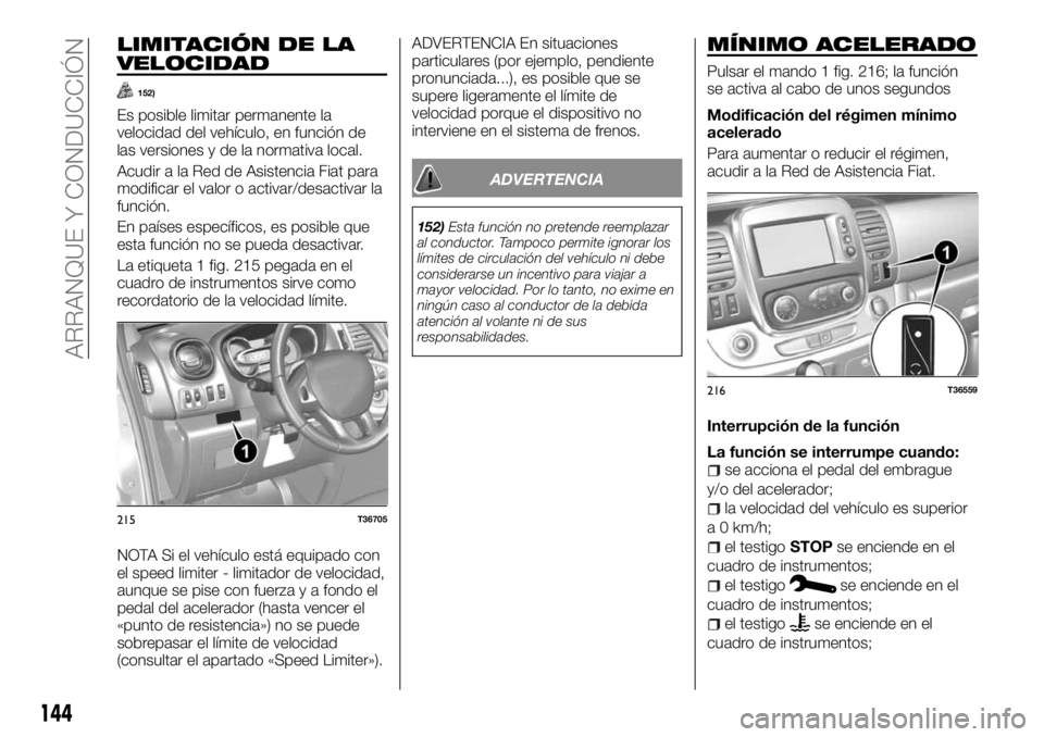 FIAT TALENTO 2018  Manual de Empleo y Cuidado (in Spanish) LIMITACIÓN DE LA
VELOCIDAD
152)
Es posible limitar permanente la
velocidad del vehículo, en función de
las versiones y de la normativa local.
Acudir a la Red de Asistencia Fiat para
modificar el va