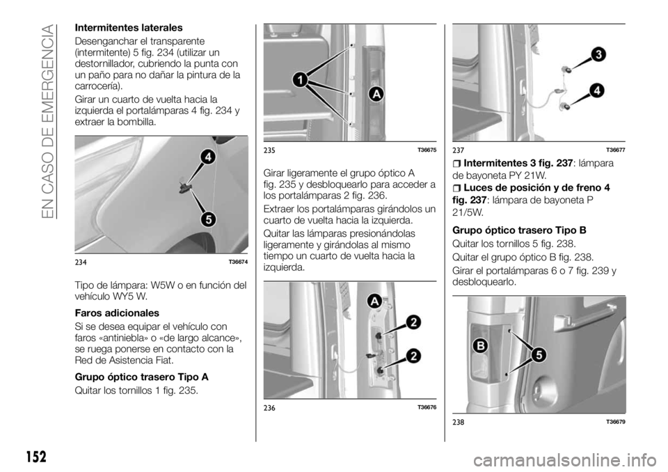 FIAT TALENTO 2018 Manual de Empleo y Cuidado (in Spanish) Intermitentes laterales
Desenganchar el transparente
(intermitente) 5 fig. 234 (utilizar un
destornillador, cubriendo la punta con
un paño para no dañar la pintura de la
carrocería).
Girar un cuart FIAT TALENTO 2018 Manual de Empleo y Cuidado (in Spanish) Intermitentes laterales
Desenganchar el transparente
(intermitente) 5 fig. 234 (utilizar un
destornillador, cubriendo la punta con
un paño para no dañar la pintura de la
carrocería).
Girar un cuart