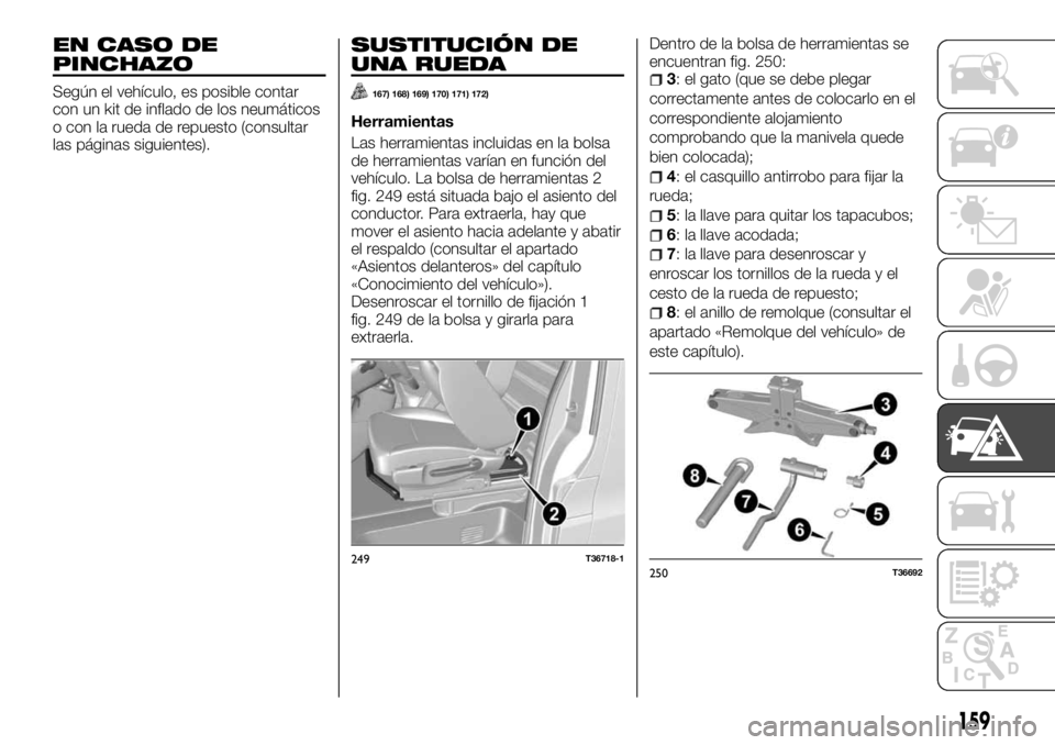 FIAT TALENTO 2018 Manual de Empleo y Cuidado (in Spanish) EN CASO DE
PINCHAZO
Según el vehículo, es posible contar
con un kit de inflado de los neumáticos
o con la rueda de repuesto (consultar
las páginas siguientes).
SUSTITUCIÓN DE
UNA RUEDA
167) 168) FIAT TALENTO 2018 Manual de Empleo y Cuidado (in Spanish) EN CASO DE
PINCHAZO
Según el vehículo, es posible contar
con un kit de inflado de los neumáticos
o con la rueda de repuesto (consultar
las páginas siguientes).
SUSTITUCIÓN DE
UNA RUEDA
167) 168)