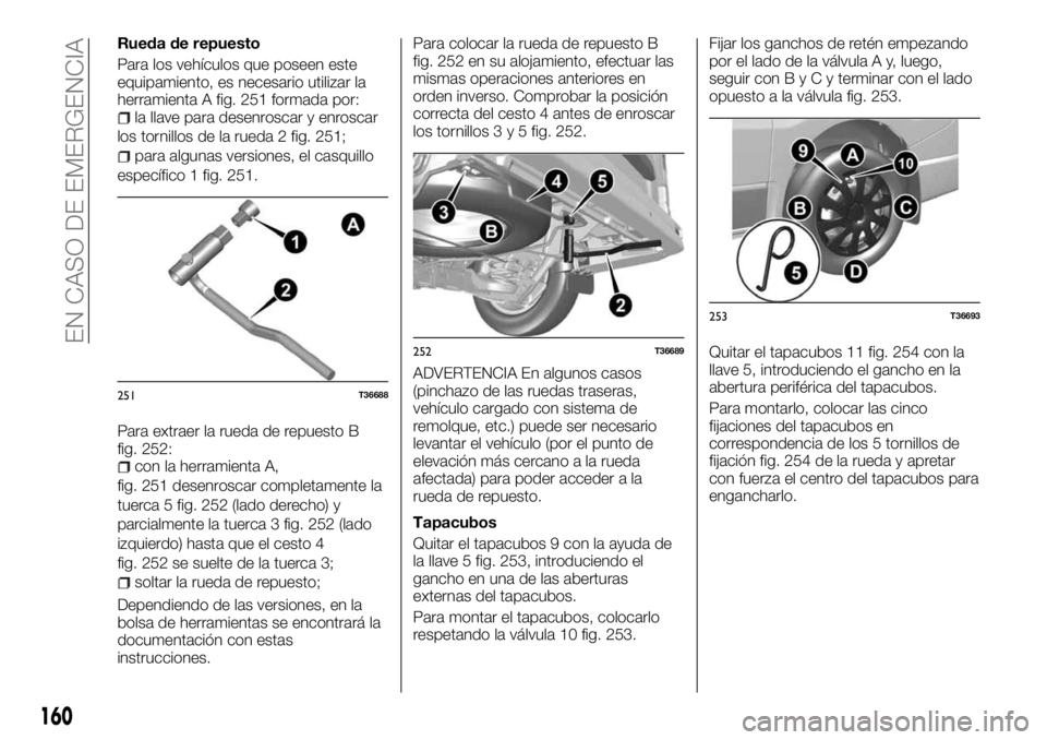 FIAT TALENTO 2018 Manual de Empleo y Cuidado (in Spanish) Rueda de repuesto
Para los vehículos que poseen este
equipamiento, es necesario utilizar la
herramienta A fig. 251 formada por:
la llave para desenroscar y enroscar
los tornillos de la rueda 2 fig. 2 FIAT TALENTO 2018 Manual de Empleo y Cuidado (in Spanish) Rueda de repuesto
Para los vehículos que poseen este
equipamiento, es necesario utilizar la
herramienta A fig. 251 formada por:
la llave para desenroscar y enroscar
los tornillos de la rueda 2 fig. 2