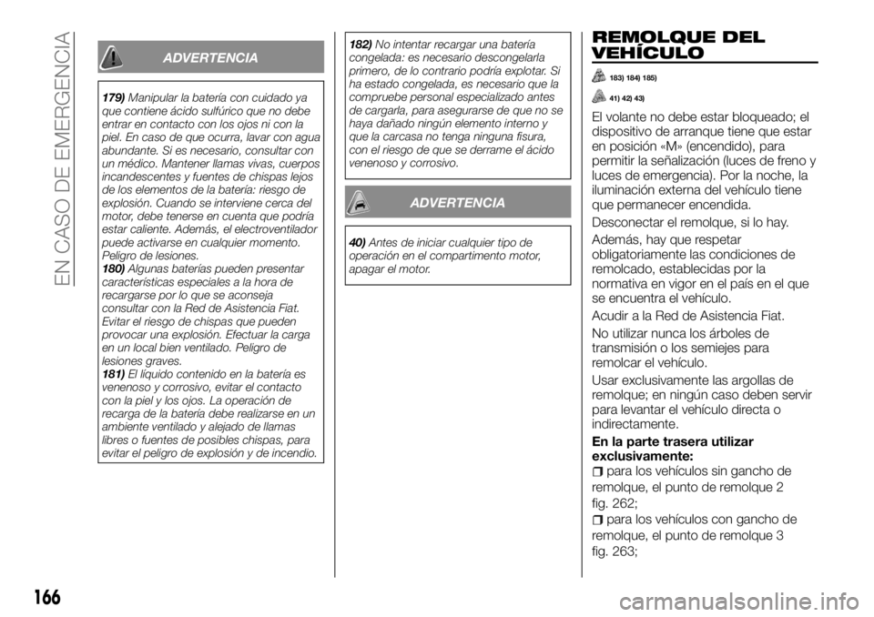 FIAT TALENTO 2018 Manual de Empleo y Cuidado (in Spanish) ADVERTENCIA
179)Manipular la batería con cuidado ya
que contiene ácido sulfúrico que no debe
entrar en contacto con los ojos ni con la
piel. En caso de que ocurra, lavar con agua
abundante. Si es n FIAT TALENTO 2018 Manual de Empleo y Cuidado (in Spanish) ADVERTENCIA
179)Manipular la batería con cuidado ya
que contiene ácido sulfúrico que no debe
entrar en contacto con los ojos ni con la
piel. En caso de que ocurra, lavar con agua
abundante. Si es n