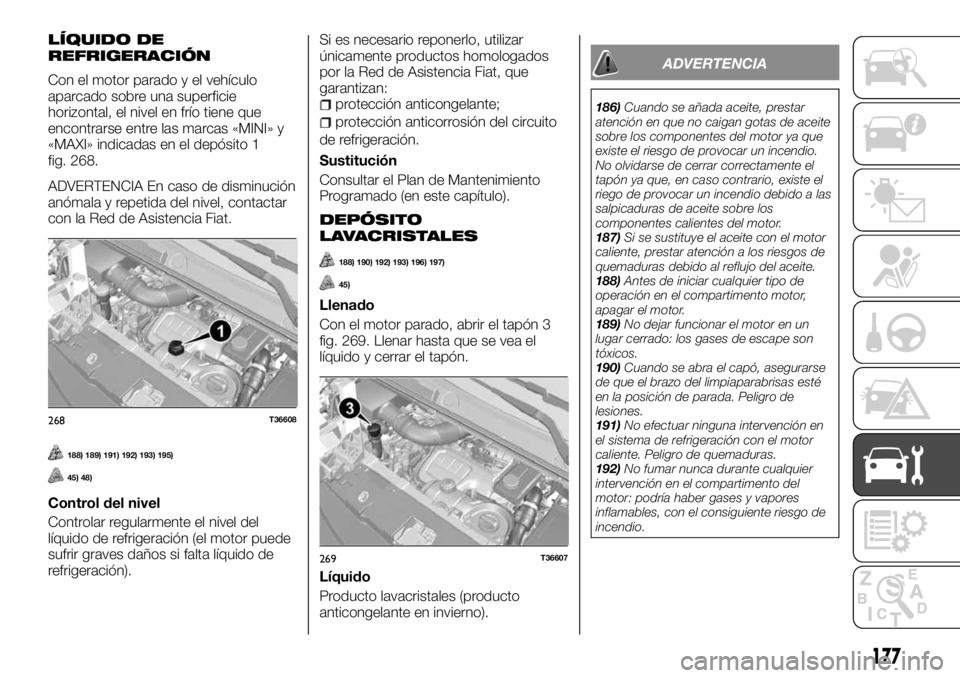 FIAT TALENTO 2018  Manual de Empleo y Cuidado (in Spanish) LÍQUIDO DE
REFRIGERACIÓN
Con el motor parado y el vehículo
aparcado sobre una superficie
horizontal, el nivel en frío tiene que
encontrarse entre las marcas «MINI» y
«MAXI» indicadas en el dep