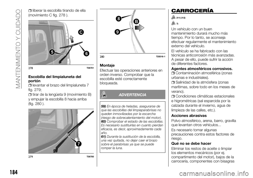 FIAT TALENTO 2018 Manual de Empleo y Cuidado (in Spanish) liberar la escobilla tirando de ella
(movimiento C fig. 278 ).
Escobilla del limpialuneta del
portón
levantar el brazo del limpialuneta 7
fig. 279;
tirar de la lengüeta 9 (movimiento B)
y empujar la FIAT TALENTO 2018 Manual de Empleo y Cuidado (in Spanish) liberar la escobilla tirando de ella
(movimiento C fig. 278 ).
Escobilla del limpialuneta del
portón
levantar el brazo del limpialuneta 7
fig. 279;
tirar de la lengüeta 9 (movimiento B)
y empujar la