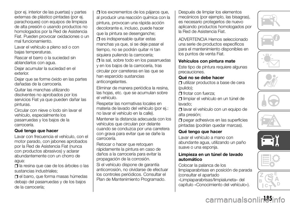 FIAT TALENTO 2018 Manual de Empleo y Cuidado (in Spanish) (por ej. interior de las puertas) y partes
externas de plástico pintadas (por ej.
parachoques) con equipos de limpieza
de alta presión o usando productos no
homologados por la Red de Asistencia
Fiat FIAT TALENTO 2018 Manual de Empleo y Cuidado (in Spanish) (por ej. interior de las puertas) y partes
externas de plástico pintadas (por ej.
parachoques) con equipos de limpieza
de alta presión o usando productos no
homologados por la Red de Asistencia
Fiat