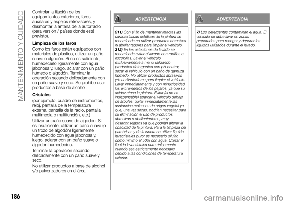 FIAT TALENTO 2018 Manual de Empleo y Cuidado (in Spanish) Controlar la fijación de los
equipamientos exteriores, faros
auxiliares y espejos retrovisores, y
desmontar la antena de la autorradio
(para versión / países donde esté
previsto).
Limpieza de los FIAT TALENTO 2018 Manual de Empleo y Cuidado (in Spanish) Controlar la fijación de los
equipamientos exteriores, faros
auxiliares y espejos retrovisores, y
desmontar la antena de la autorradio
(para versión / países donde esté
previsto).
Limpieza de los