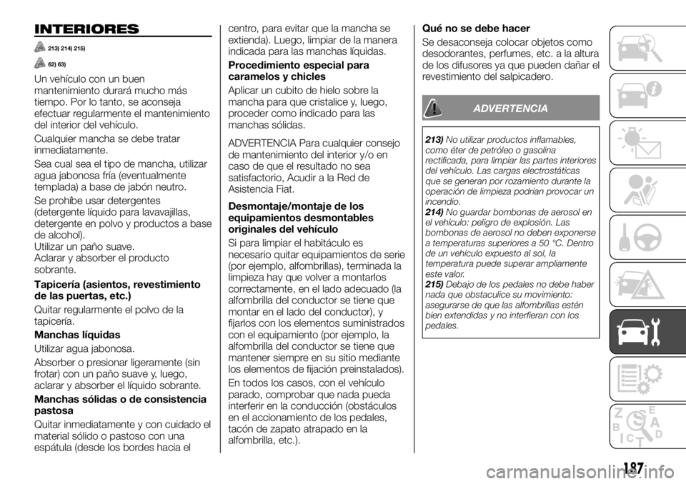 FIAT TALENTO 2018 Manual de Empleo y Cuidado (in Spanish) INTERIORES
213) 214) 215)
62) 63)
Un vehículo con un buen
mantenimiento durará mucho más
tiempo. Por lo tanto, se aconseja
efectuar regularmente el mantenimiento
del interior del vehículo.
Cualqui FIAT TALENTO 2018 Manual de Empleo y Cuidado (in Spanish) INTERIORES
213) 214) 215)
62) 63)
Un vehículo con un buen
mantenimiento durará mucho más
tiempo. Por lo tanto, se aconseja
efectuar regularmente el mantenimiento
del interior del vehículo.
Cualqui