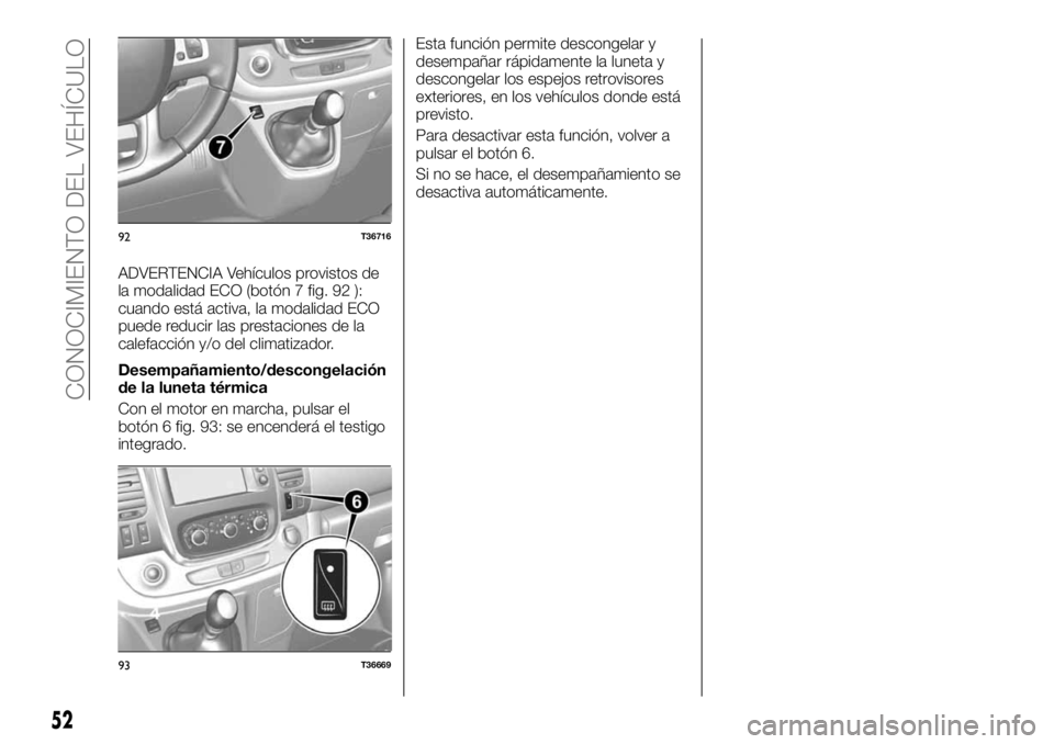 FIAT TALENTO 2018  Manual de Empleo y Cuidado (in Spanish) ADVERTENCIA Vehículos provistos de
la modalidad ECO (botón 7 fig. 92 ):
cuando está activa, la modalidad ECO
puede reducir las prestaciones de la
calefacción y/o del climatizador.
Desempañamiento