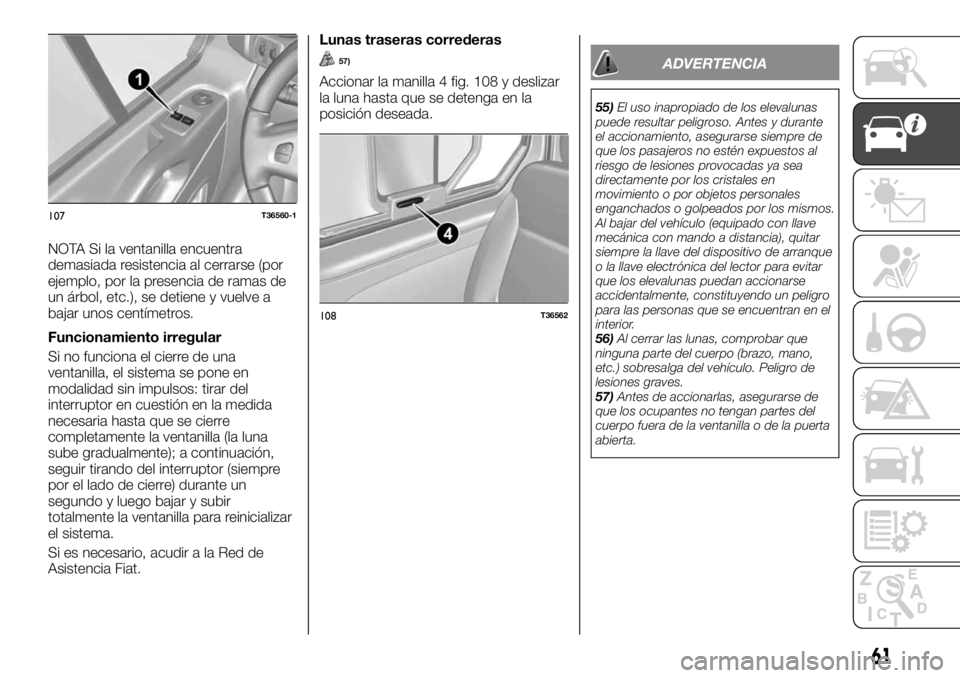 FIAT TALENTO 2018 Manual de Empleo y Cuidado (in Spanish) NOTA Si la ventanilla encuentra
demasiada resistencia al cerrarse (por
ejemplo, por la presencia de ramas de
un árbol, etc.), se detiene y vuelve a
bajar unos centímetros.
Funcionamiento irregular
S FIAT TALENTO 2018 Manual de Empleo y Cuidado (in Spanish) NOTA Si la ventanilla encuentra
demasiada resistencia al cerrarse (por
ejemplo, por la presencia de ramas de
un árbol, etc.), se detiene y vuelve a
bajar unos centímetros.
Funcionamiento irregular
S