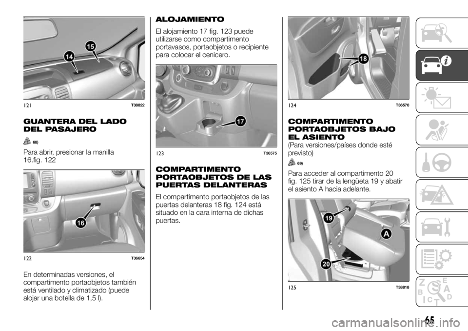 FIAT TALENTO 2018  Manual de Empleo y Cuidado (in Spanish) GUANTERA DEL LADO
DEL PASAJERO
68)
Para abrir, presionar la manilla
16.fig. 122
En determinadas versiones, el
compartimento portaobjetos también
está ventilado y climatizado (puede
alojar una botell