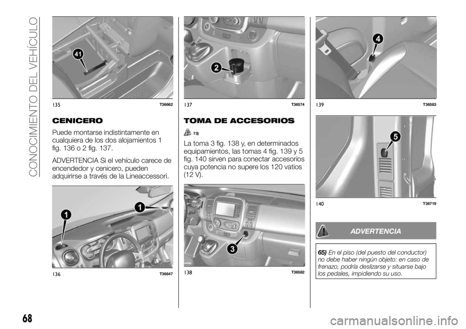 FIAT TALENTO 2018  Manual de Empleo y Cuidado (in Spanish) CENICERO
Puede montarse indistintamente en
cualquiera de los dos alojamientos 1
fig. 136 o 2 fig. 137.
ADVERTENCIA Si el vehículo carece de
encendedor y cenicero, pueden
adquirirse a través de la Li