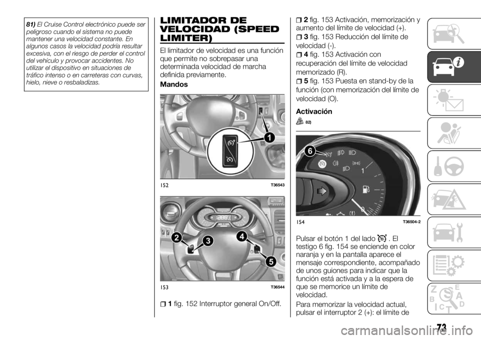FIAT TALENTO 2018 Manual de Empleo y Cuidado (in Spanish) 81)El Cruise Control electrónico puede ser
peligroso cuando el sistema no puede
mantener una velocidad constante. En
algunos casos la velocidad podría resultar
excesiva, con el riesgo de perder el c FIAT TALENTO 2018 Manual de Empleo y Cuidado (in Spanish) 81)El Cruise Control electrónico puede ser
peligroso cuando el sistema no puede
mantener una velocidad constante. En
algunos casos la velocidad podría resultar
excesiva, con el riesgo de perder el c