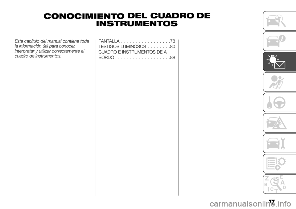 FIAT TALENTO 2018  Manual de Empleo y Cuidado (in Spanish) CONOCIMIENTO
INSTRUMENTOS
Este capítulo del manual contiene toda
la información útil para conocer,
interpretar y utilizar correctamente el
cuadro de instrumentos.PANTALLA.................78
TESTIGO