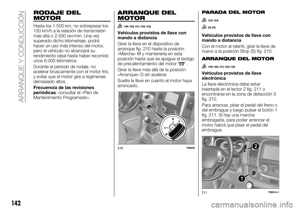 FIAT TALENTO 2021  Manual de Empleo y Cuidado (in Spanish) RODAJE DEL
MOTOR
Hasta los 1.500 km, no sobrepasar los
130 km/h a la relación de transmisión
más alta o 2.500 rev/min. Una vez
superado dicho kilometraje, podrá
hacer un uso más intenso del motor