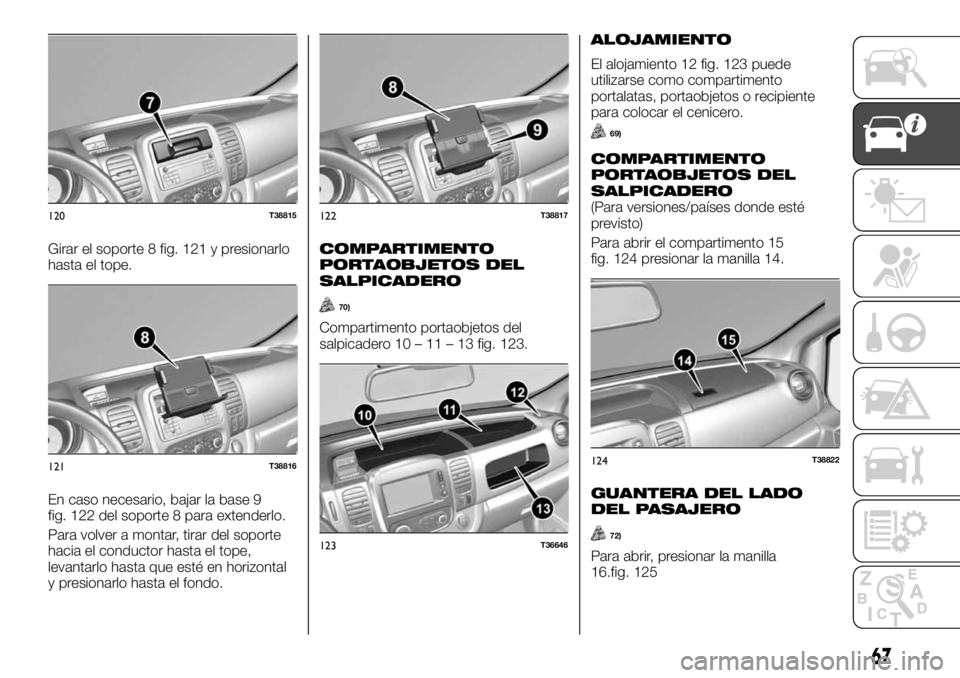 FIAT TALENTO 2019  Manual de Empleo y Cuidado (in Spanish) Girar el soporte 8 fig. 121 y presionarlo
hasta el tope.
En caso necesario, bajar la base 9
fig. 122 del soporte 8 para extenderlo.
Para volver a montar, tirar del soporte
hacia el conductor hasta el 