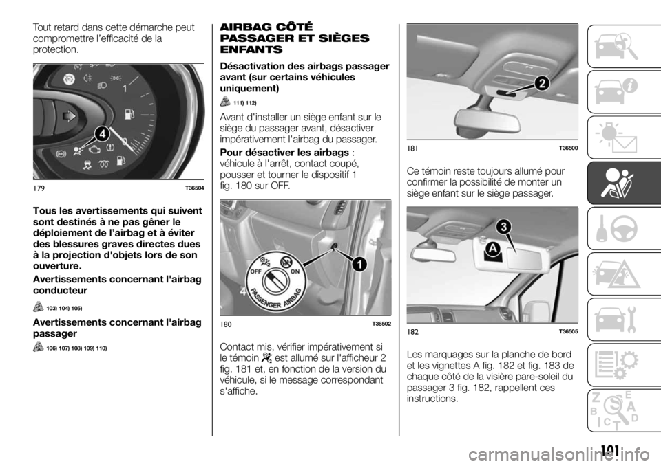 FIAT TALENTO 2018  Notice dentretien (in French) Tout retard dans cette démarche peut
compromettre l’efficacité de la
protection.
Tous les avertissements qui suivent
sont destinés à ne pas gêner le
déploiement de l’airbag et à éviter
des