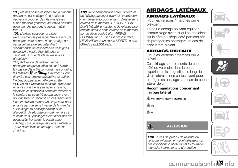 FIAT TALENTO 2018  Notice dentretien (in French) 108)Ne pas poser les pieds sur la planche
de bod ou sur le siège. Ces positions
peuvent provoquer des lésions graves.
D'une manière générale, se tenir à distance
de la planche de bord (genou