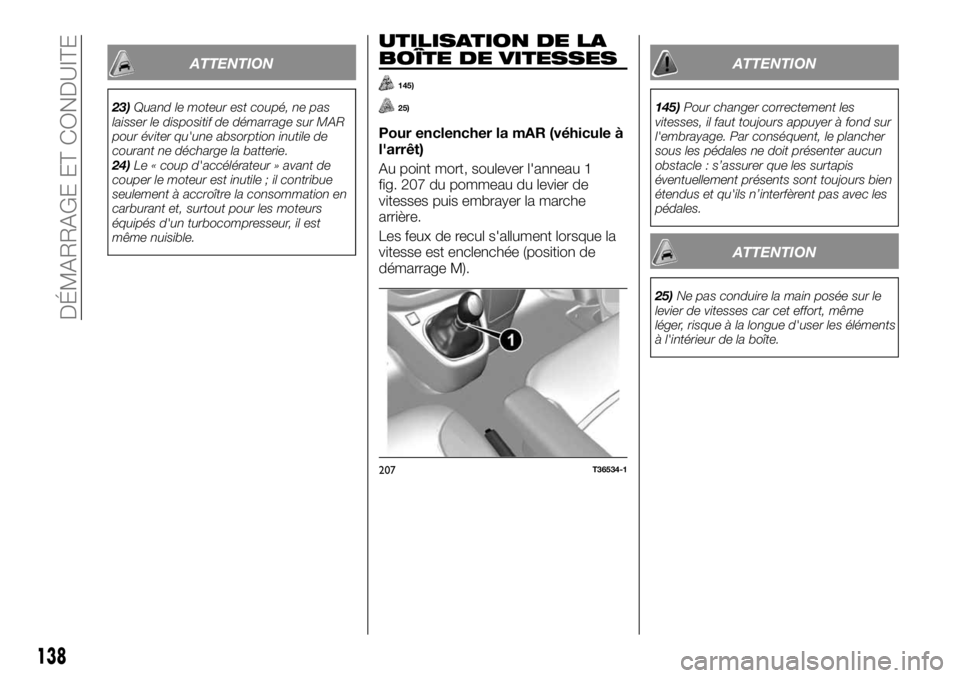 FIAT TALENTO 2018  Notice dentretien (in French) ATTENTION
23)Quand le moteur est coupé, ne pas
laisser le dispositif de démarrage sur MAR
pour éviter qu'une absorption inutile de
courant ne décharge la batterie.
24)Le « coup d'accélé