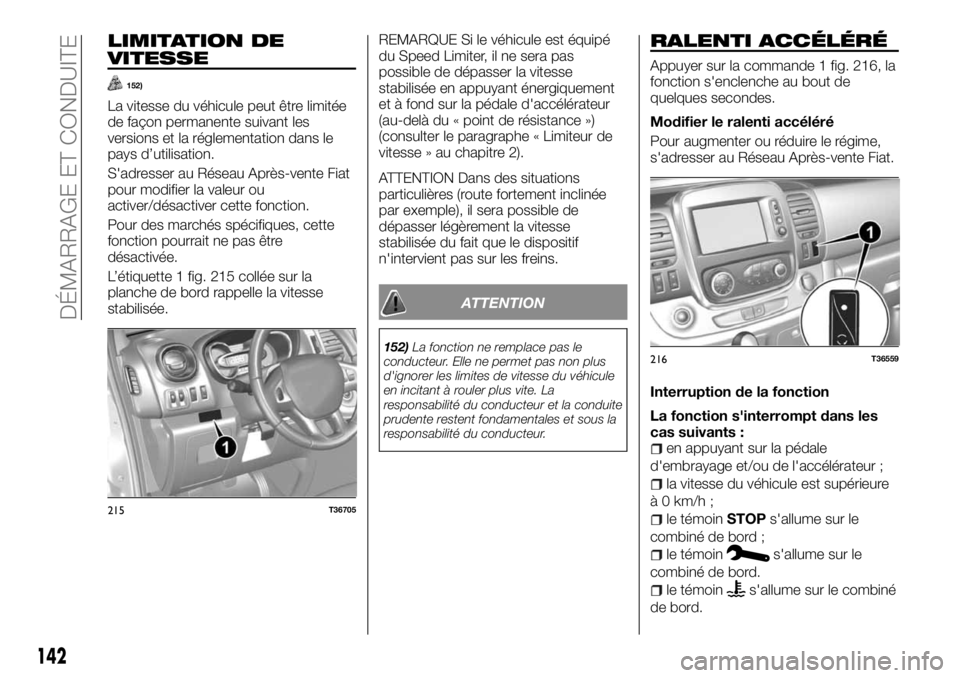 FIAT TALENTO 2018  Notice dentretien (in French) LIMITATION DE
VITESSE
152)
La vitesse du véhicule peut être limitée
de façon permanente suivant les
versions et la réglementation dans le
pays d’utilisation.
S'adresser au Réseau Après-ve